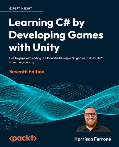 Learning C# by Developing Games with Unity Get to Grips with Coding in C# and Build Simple 3D Games in Unity 2022 from the Ground Up, 7th Edition (7th Edition)