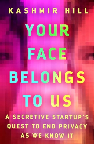 Your Face Belongs to Us A Secretive Startup's Quest to End Privacy as We Know It (1st Edition)
