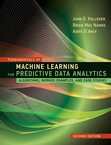 Fundamentals of Machine Learning for Predictive Data Analytics (Algorithms, Worked Examples, and Case Studies) (2nd Edition)