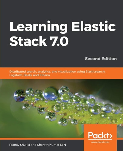 Learning Elastic Stack 7.0 (Distributed search, analytics, and visualization using Elasticsearch, Logstash, Beats, and Kibana, 2nd Edition)