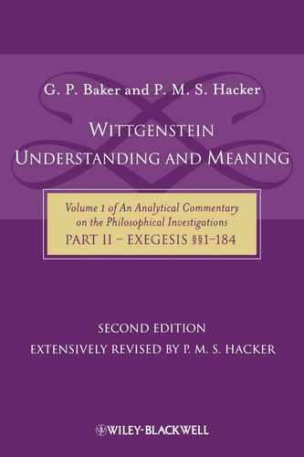 Wittgenstein: Understanding and Meaning (Volume 1 of an Analytical Commentary on the Philosophical Investigations, Part II: Exegesis §§1-184) (2nd Edition)