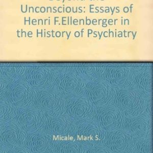 Beyond the Unconscious (Essays of Henri F. Ellenberger in the History of Psychiatry)