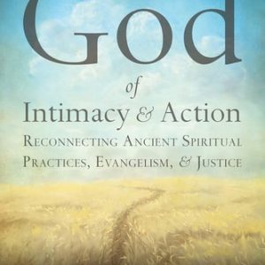The God of Intimacy and Action: Reconnecting Ancient Spiritual Practices, Evangelism, and Justice (Reconnecting Ancient Spiritual Practices, Evangelism, and Justice) (10th Edition)