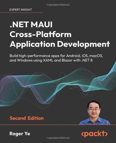 . NET MAUI Cross-Platform Application Development - Second Edition Build High-Performance Apps for Android, IOS, MacOS, and Windows Using XAML and Blazor With . NET 8 (2nd Edition)